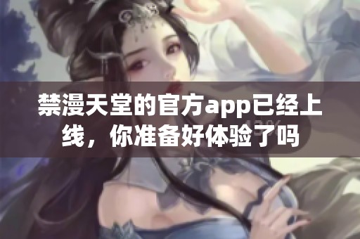 禁漫天堂的官方app已经上线，你准备好体验了吗