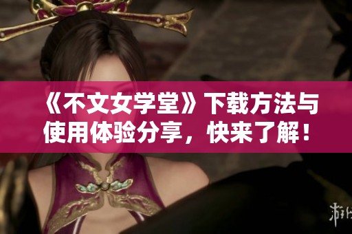 《不文女学堂》下载方法与使用体验分享，快来了解！