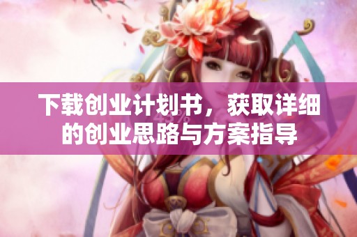 下载创业计划书，获取详细的创业思路与方案指导