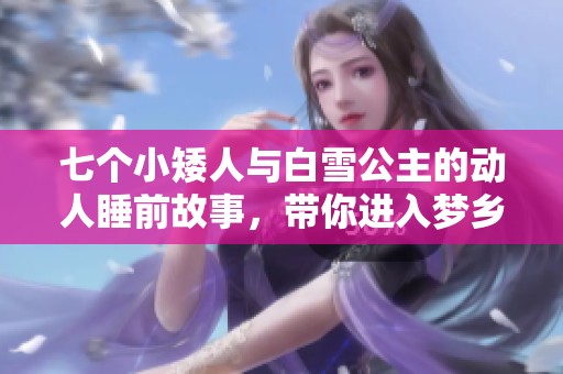 七个小矮人与白雪公主的动人睡前故事，带你进入梦乡的奇幻世界