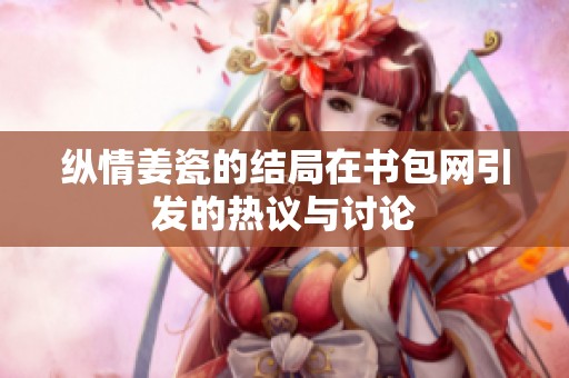 纵情姜瓷的结局在书包网引发的热议与讨论