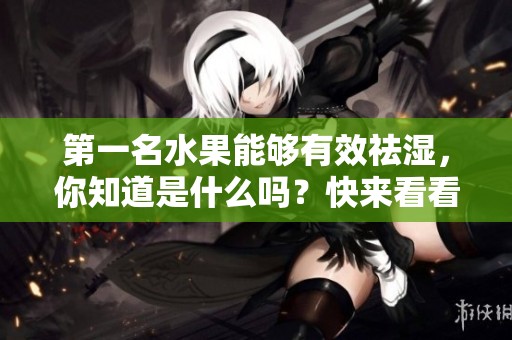 第一名水果能够有效祛湿，你知道是什么吗？快来看看吧！
