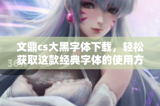 文鼎cs大黑字体下载，轻松获取这款经典字体的使用方法和资源网址