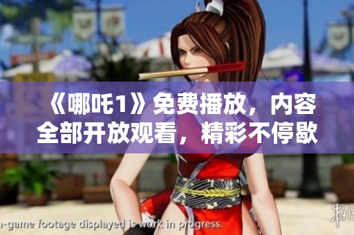 《哪吒1》免费播放，内容全部开放观看，精彩不停歇！