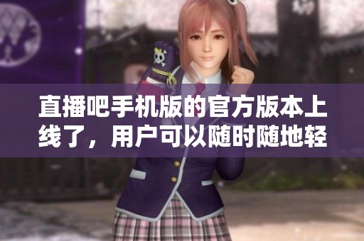 直播吧手机版的官方版本上线了，用户可以随时随地轻松享受直播体验。