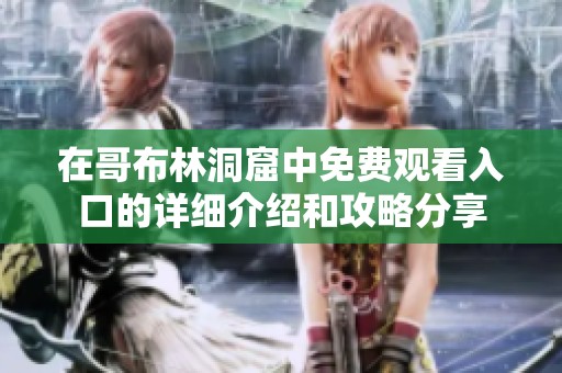 在哥布林洞窟中免费观看入口的详细介绍和攻略分享