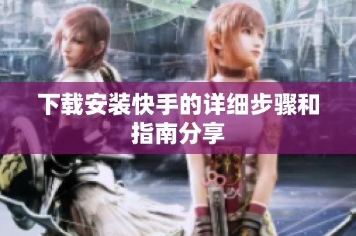 下载安装快手的详细步骤和指南分享