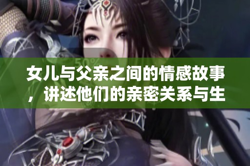女儿与父亲之间的情感故事，讲述他们的亲密关系与生活点滴