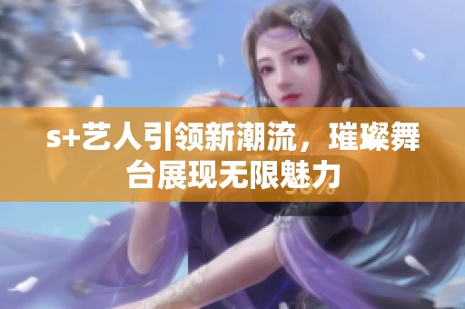 s+艺人引领新潮流，璀璨舞台展现无限魅力