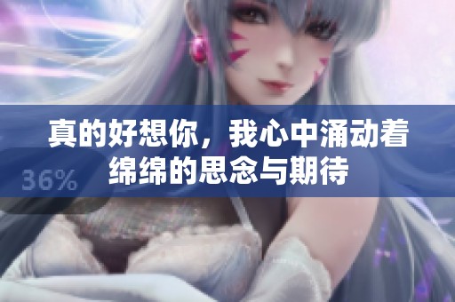 真的好想你，我心中涌动着绵绵的思念与期待