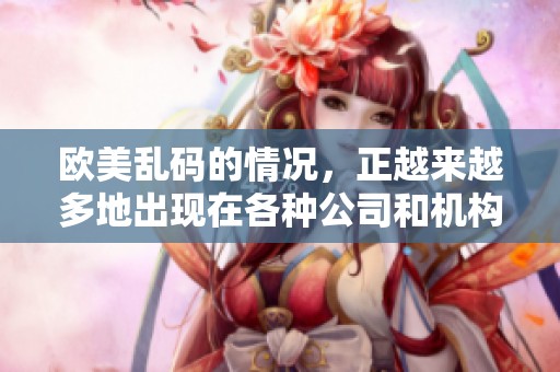 欧美乱码的情况，正越来越多地出现在各种公司和机构中