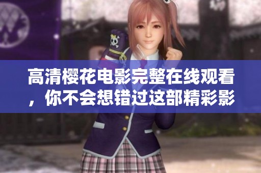 高清樱花电影完整在线观看，你不会想错过这部精彩影片