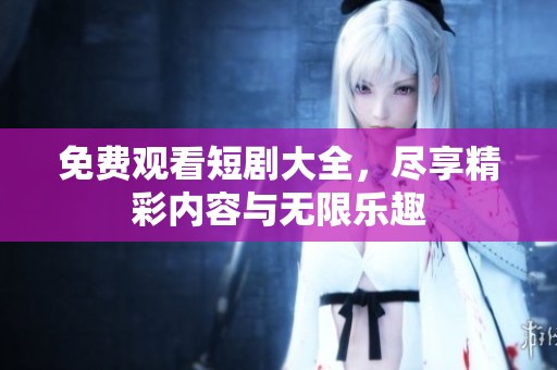 免费观看短剧大全，尽享精彩内容与无限乐趣