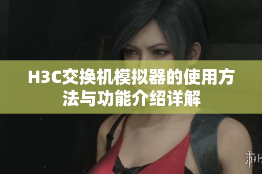 H3C交换机模拟器的使用方法与功能介绍详解
