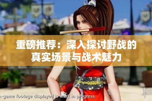 重磅推荐：深入探讨野战的真实场景与战术魅力
