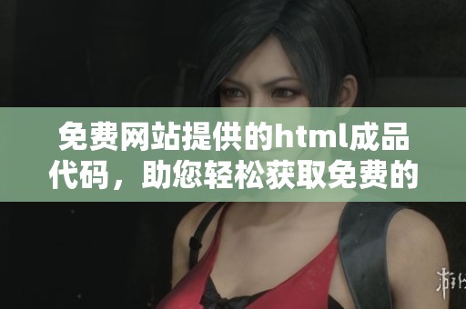 免费网站提供的html成品代码，助您轻松获取免费的html设计资源