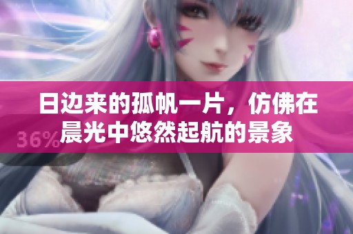 日边来的孤帆一片，仿佛在晨光中悠然起航的景象