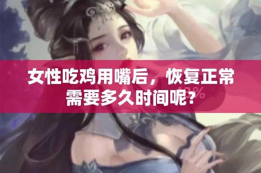 女性吃鸡用嘴后，恢复正常需要多久时间呢？