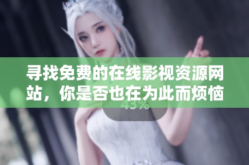 寻找免费的在线影视资源网站，你是否也在为此而烦恼呢
