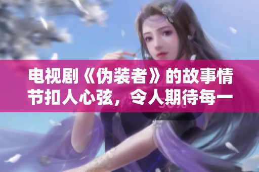 电视剧《伪装者》的故事情节扣人心弦，令人期待每一集的精彩发展