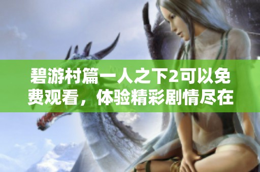 碧游村篇一人之下2可以免费观看，体验精彩剧情尽在其中！