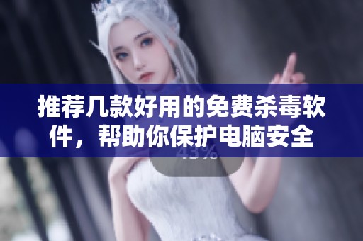 推荐几款好用的免费杀毒软件，帮助你保护电脑安全