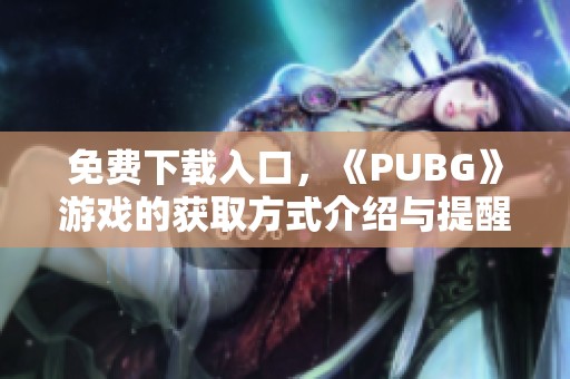 免费下载入口，《PUBG》游戏的获取方式介绍与提醒