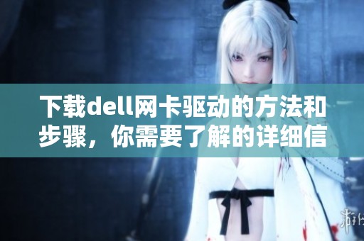 下载dell网卡驱动的方法和步骤，你需要了解的详细信息与技巧