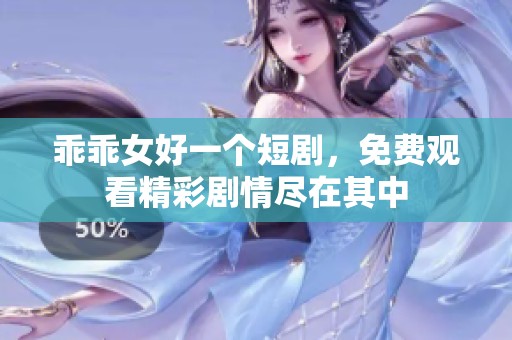 乖乖女好一个短剧，免费观看精彩剧情尽在其中