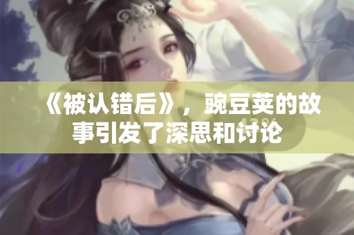 《被认错后》，豌豆荚的故事引发了深思和讨论