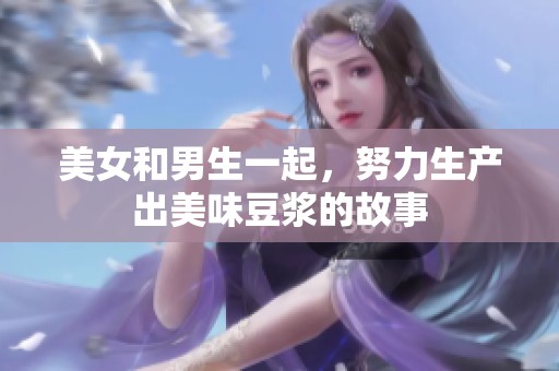 美女和男生一起，努力生产出美味豆浆的故事