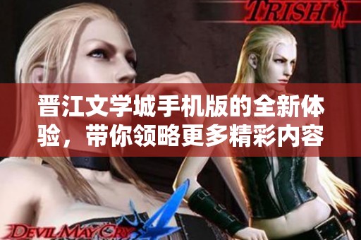 晋江文学城手机版的全新体验，带你领略更多精彩内容！