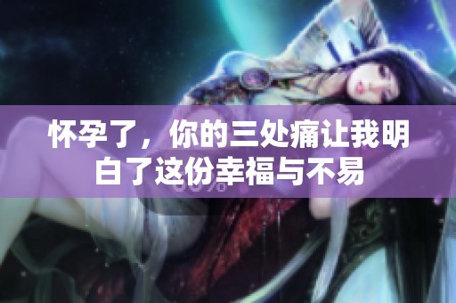 怀孕了，你的三处痛让我明白了这份幸福与不易