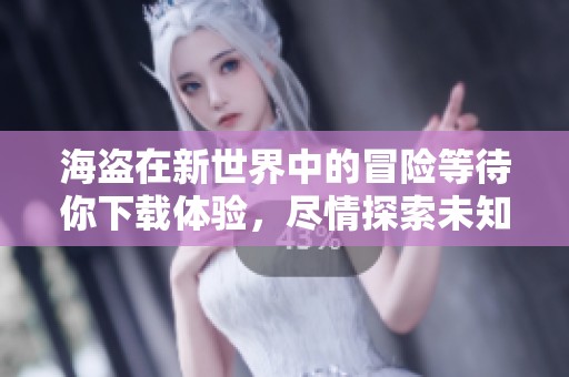 海盗在新世界中的冒险等待你下载体验，尽情探索未知的海域与宝藏