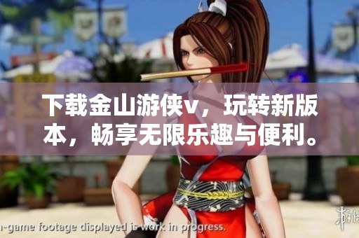 下载金山游侠v，玩转新版本，畅享无限乐趣与便利。