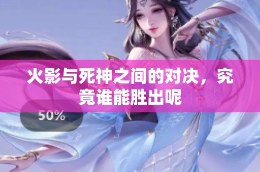 火影与死神之间的对决，究竟谁能胜出呢