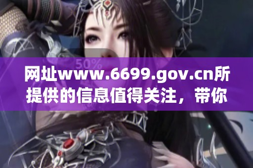 网址www.6699.gov.cn所提供的信息值得关注，带你了解更多精彩内容。