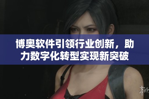 博奥软件引领行业创新，助力数字化转型实现新突破