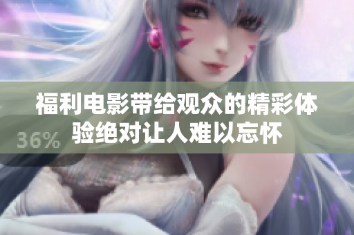 福利电影带给观众的精彩体验绝对让人难以忘怀