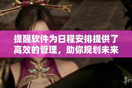 提醒软件为日程安排提供了高效的管理，助你规划未来的重要任务。