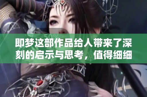 即梦这部作品给人带来了深刻的启示与思考，值得细细品味与探讨。