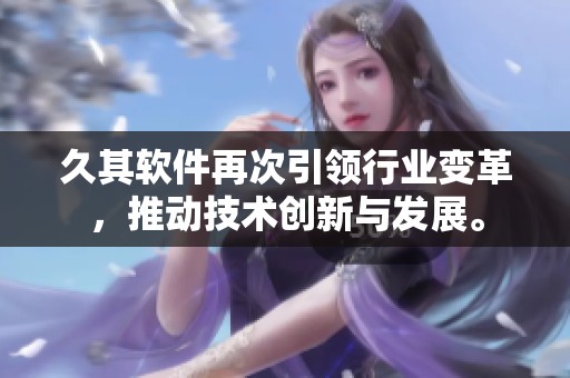 久其软件再次引领行业变革，推动技术创新与发展。