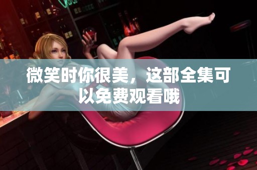 微笑时你很美，这部全集可以免费观看哦
