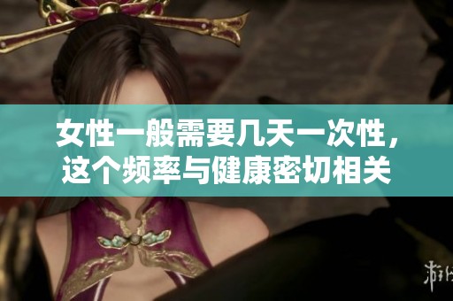 女性一般需要几天一次性，这个频率与健康密切相关