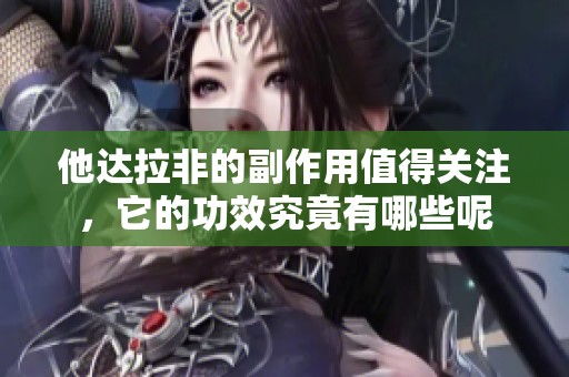 他达拉非的副作用值得关注，它的功效究竟有哪些呢