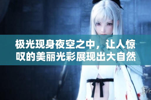 极光现身夜空之中，让人惊叹的美丽光彩展现出大自然的奇妙。