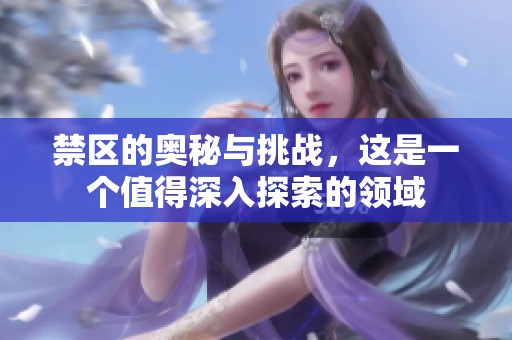 禁区的奥秘与挑战，这是一个值得深入探索的领域