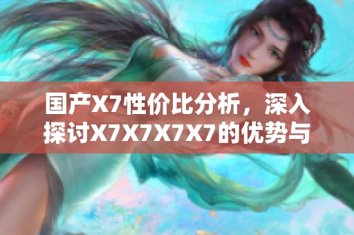 国产X7性价比分析，深入探讨X7X7X7X7的优势与不足