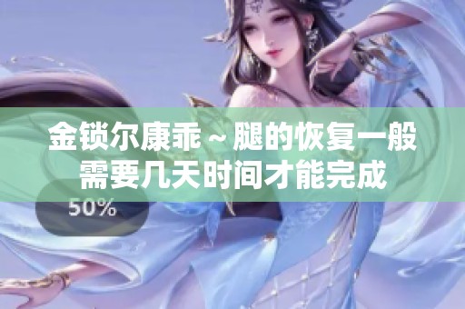 金锁尔康乖～腿的恢复一般需要几天时间才能完成