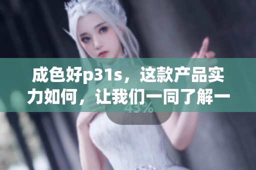 成色好p31s，这款产品实力如何，让我们一同了解一下吧